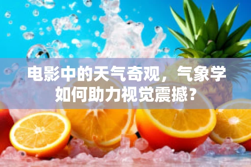 电影中的天气奇观，气象学如何助力视觉震撼？