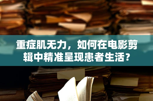 重症肌无力，如何在电影剪辑中精准呈现患者生活？