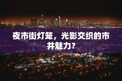 夜市街灯笼，光影交织的市井魅力？