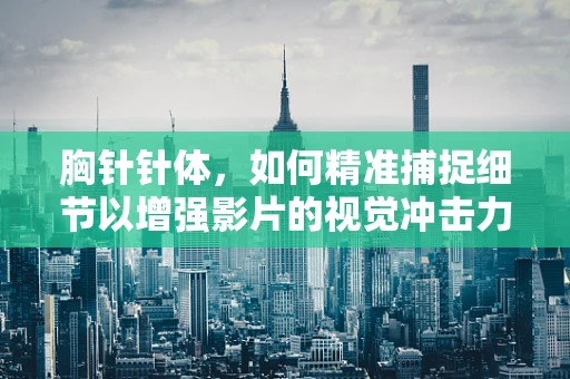 胸针针体，如何精准捕捉细节以增强影片的视觉冲击力？