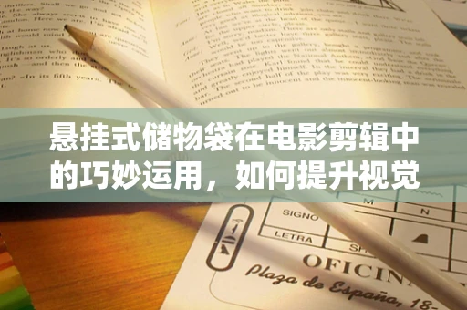 悬挂式储物袋在电影剪辑中的巧妙运用，如何提升视觉层次感？