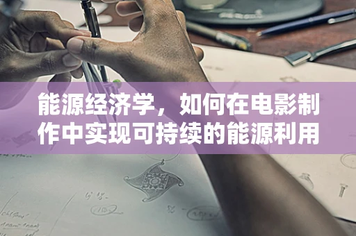 能源经济学，如何在电影制作中实现可持续的能源利用？