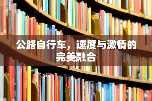 公路自行车，速度与激情的完美融合