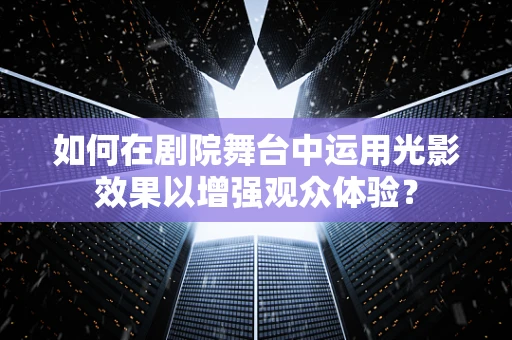 如何在剧院舞台中运用光影效果以增强观众体验？