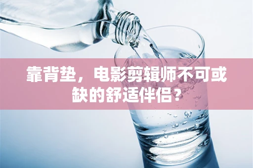 靠背垫，电影剪辑师不可或缺的舒适伴侣？