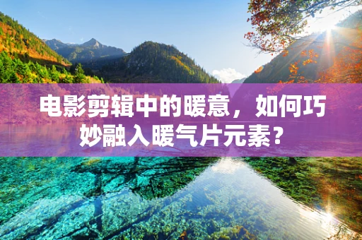 电影剪辑中的暖意，如何巧妙融入暖气片元素？