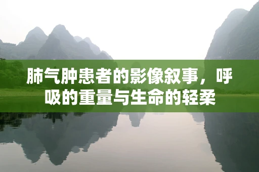 肺气肿患者的影像叙事，呼吸的重量与生命的轻柔