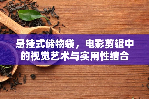 悬挂式储物袋，电影剪辑中的视觉艺术与实用性结合