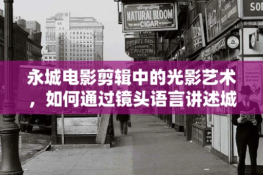 永城电影剪辑中的光影艺术，如何通过镜头语言讲述城市故事？