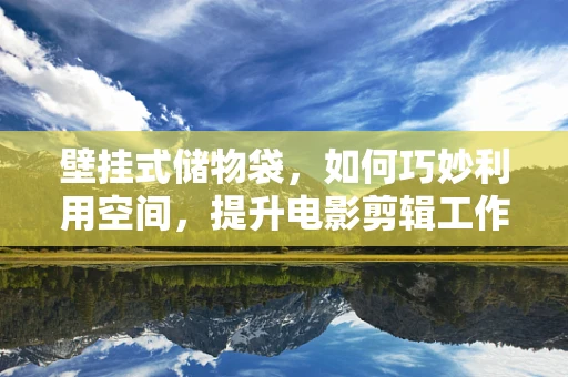 壁挂式储物袋，如何巧妙利用空间，提升电影剪辑工作室的收纳效率？