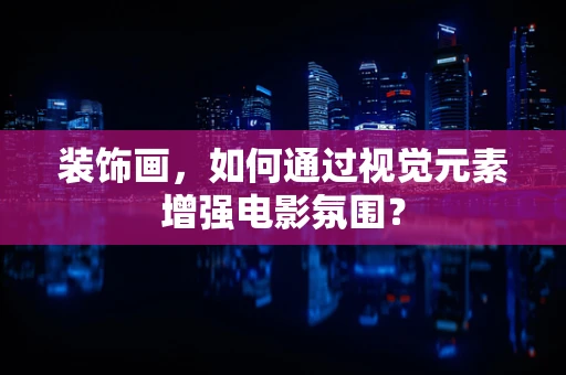 装饰画，如何通过视觉元素增强电影氛围？