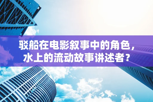 驳船在电影叙事中的角色，水上的流动故事讲述者？