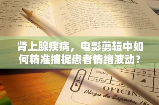 肾上腺疾病，电影剪辑中如何精准捕捉患者情绪波动？