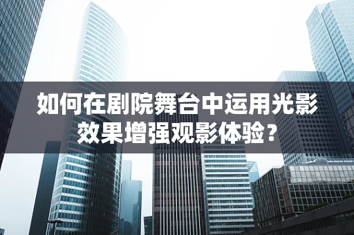 如何在剧院舞台中运用光影效果增强观影体验？