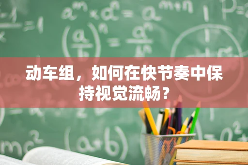 动车组，如何在快节奏中保持视觉流畅？