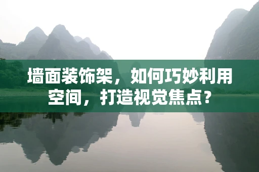 墙面装饰架，如何巧妙利用空间，打造视觉焦点？