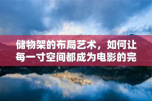 储物架的布局艺术，如何让每一寸空间都成为电影的完美场景？