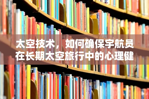 太空技术，如何确保宇航员在长期太空旅行中的心理健康？