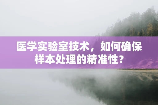 医学实验室技术，如何确保样本处理的精准性？