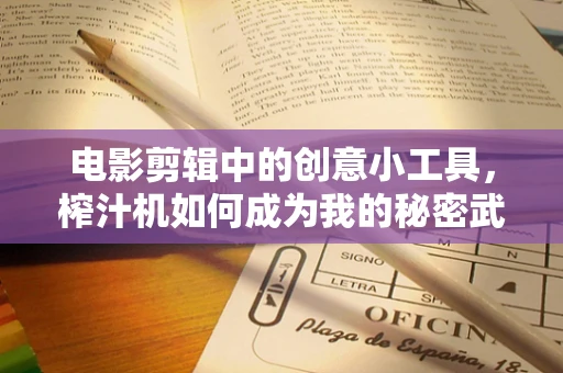 电影剪辑中的创意小工具，榨汁机如何成为我的秘密武器？