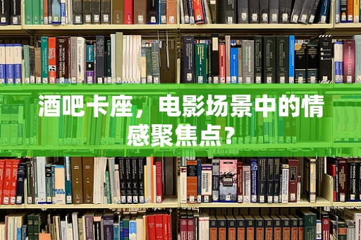 酒吧卡座，电影场景中的情感聚焦点？