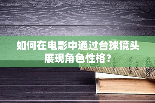 如何在电影中通过台球镜头展现角色性格？