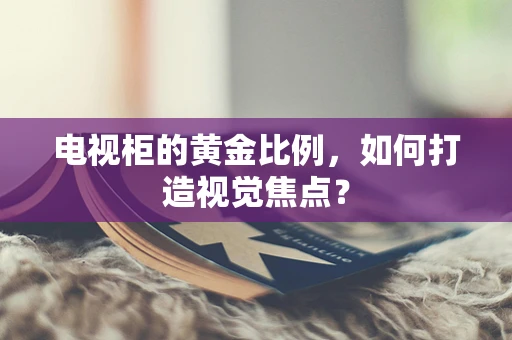 电视柜的黄金比例，如何打造视觉焦点？