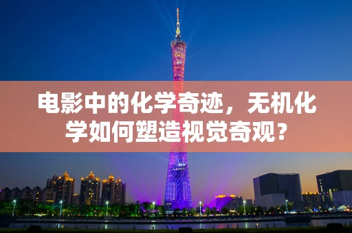 电影中的化学奇迹，无机化学如何塑造视觉奇观？