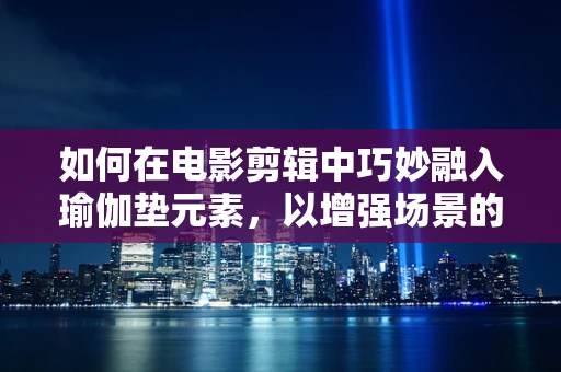 如何在电影剪辑中巧妙融入瑜伽垫元素，以增强场景的视觉层次感？