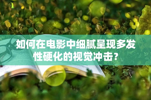 如何在电影中细腻呈现多发性硬化的视觉冲击？