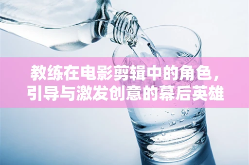 教练在电影剪辑中的角色，引导与激发创意的幕后英雄？