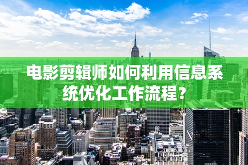 电影剪辑师如何利用信息系统优化工作流程？