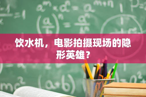 饮水机，电影拍摄现场的隐形英雄？