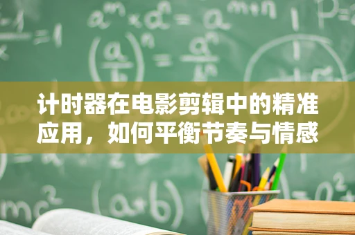 计时器在电影剪辑中的精准应用，如何平衡节奏与情感？