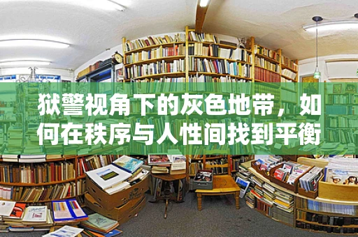 狱警视角下的灰色地带，如何在秩序与人性间找到平衡？