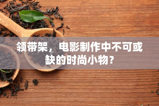 领带架，电影制作中不可或缺的时尚小物？