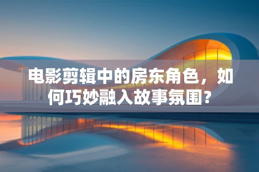 电影剪辑中的房东角色，如何巧妙融入故事氛围？