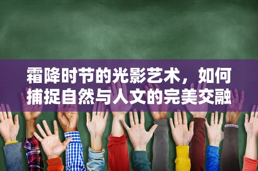 霜降时节的光影艺术，如何捕捉自然与人文的完美交融？