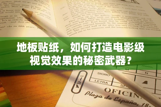 地板贴纸，如何打造电影级视觉效果的秘密武器？