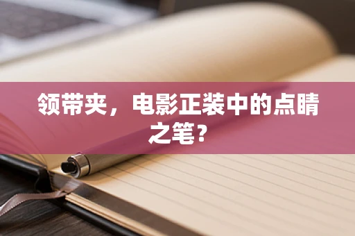 领带夹，电影正装中的点睛之笔？