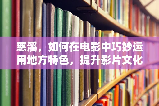 慈溪，如何在电影中巧妙运用地方特色，提升影片文化底蕴？