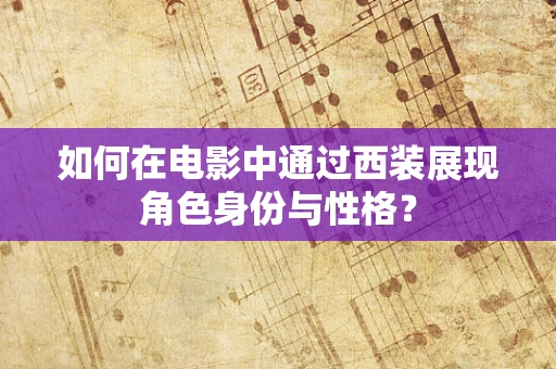 如何在电影中通过西装展现角色身份与性格？