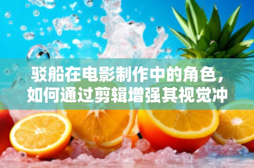 驳船在电影制作中的角色，如何通过剪辑增强其视觉冲击力？