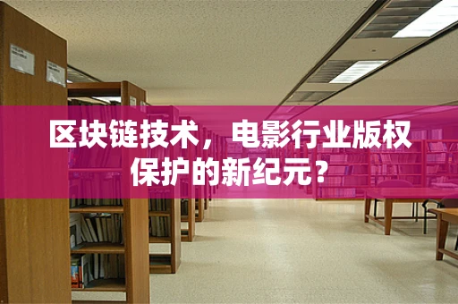 区块链技术，电影行业版权保护的新纪元？