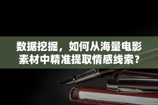 数据挖掘，如何从海量电影素材中精准提取情感线索？