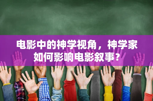 电影中的神学视角，神学家如何影响电影叙事？