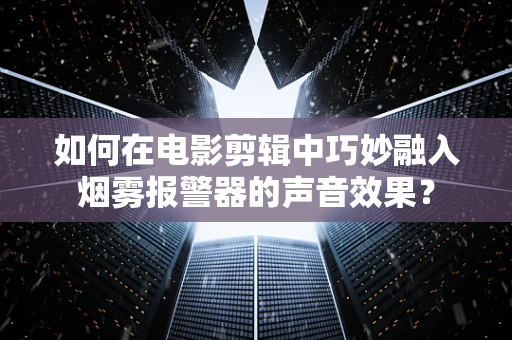 如何在电影剪辑中巧妙融入烟雾报警器的声音效果？