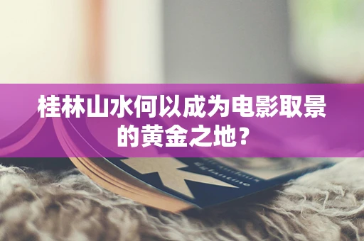 桂林山水何以成为电影取景的黄金之地？