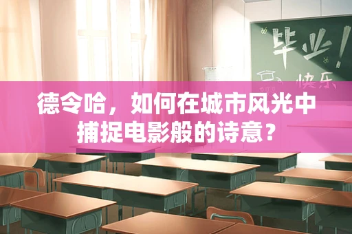 德令哈，如何在城市风光中捕捉电影般的诗意？