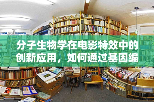 分子生物学在电影特效中的创新应用，如何通过基因编辑技术增强视觉效果？